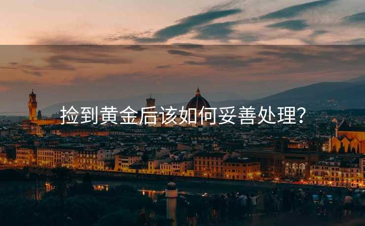 捡到黄金后该如何妥善处理？