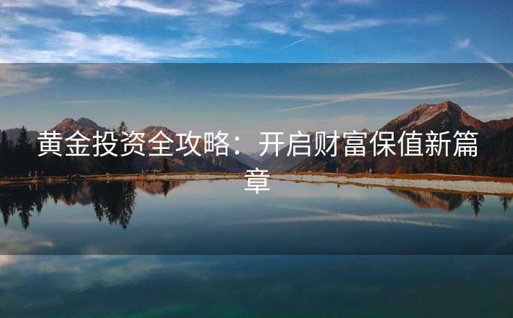 黄金投资全攻略：开启财富保值新篇章