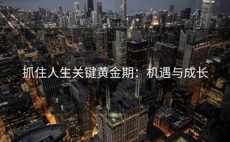 抓住人生关键黄金期：机遇与成长