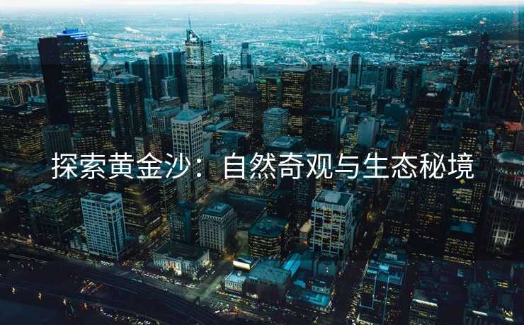 探索黄金沙：自然奇观与生态秘境