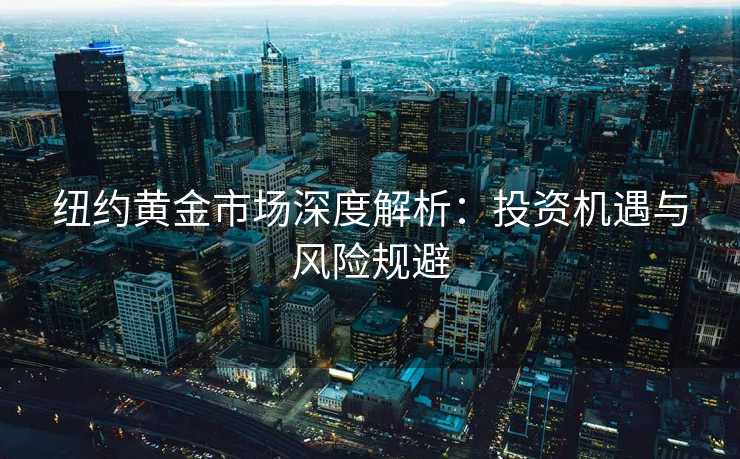 纽约黄金市场深度解析：投资机遇与风险规避
