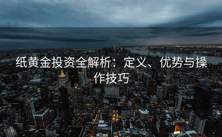 纸黄金投资全解析：定义、优势与操作技巧