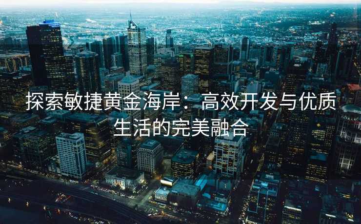 探索敏捷黄金海岸：高效开发与优质生活的完美融合