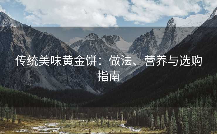 传统美味黄金饼：做法、营养与选购指南