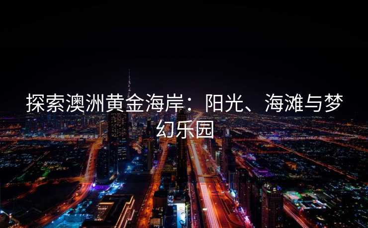 探索澳洲黄金海岸：阳光、海滩与梦幻乐园