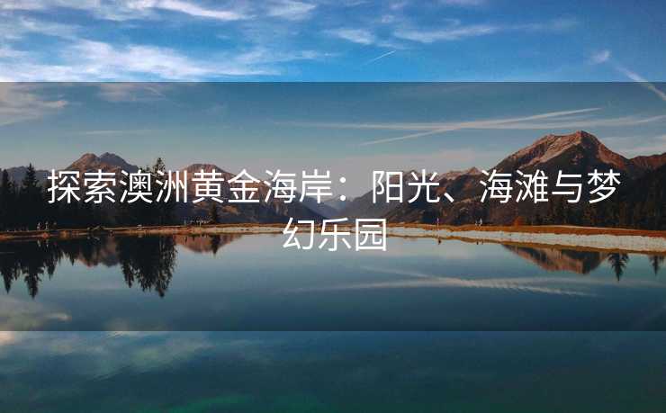 探索澳洲黄金海岸：阳光、海滩与梦幻乐园