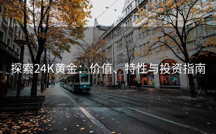 探索24K黄金：价值、特性与投资指南