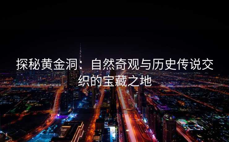 探秘黄金洞：自然奇观与历史传说交织的宝藏之地