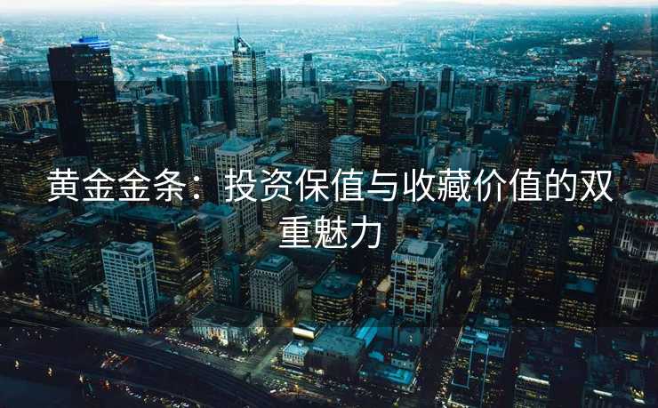 黄金金条：投资保值与收藏价值的双重魅力