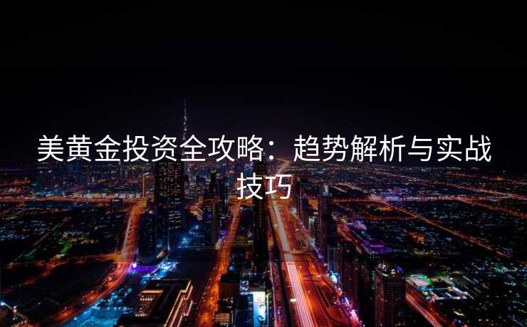 美黄金投资全攻略：趋势解析与实战技巧