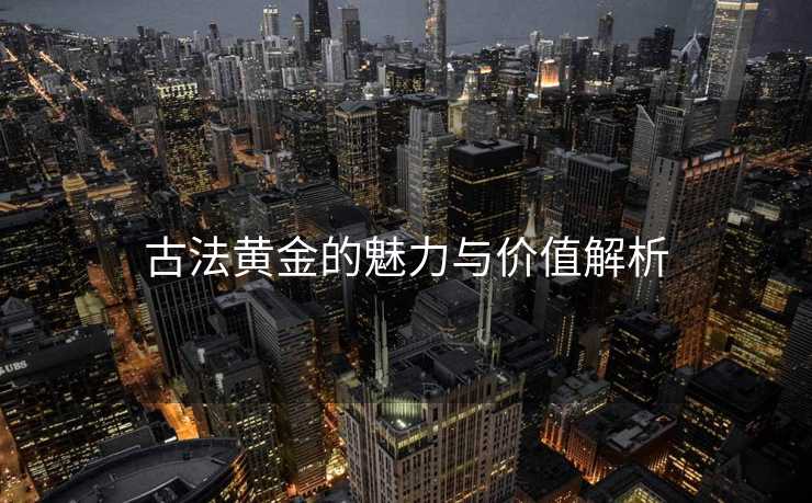 古法黄金的魅力与价值解析