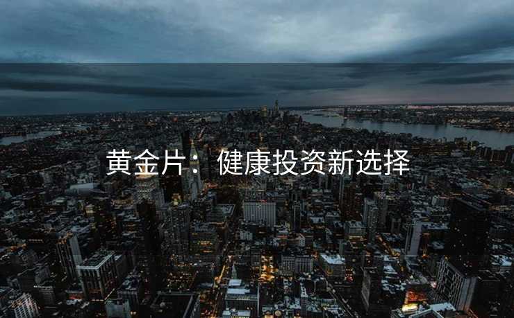黄金片：健康投资新选择