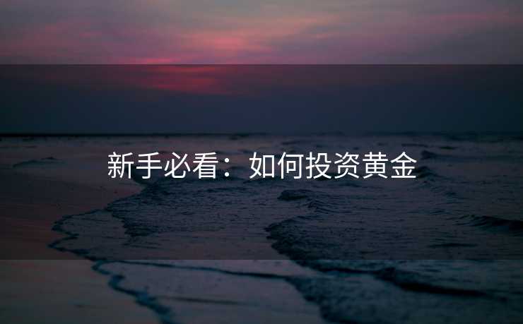 新手必看：如何投资黄金