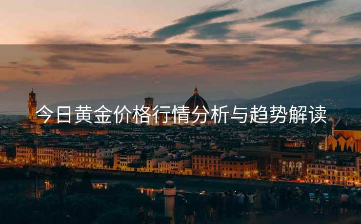 今日黄金价格行情分析与趋势解读