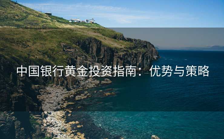 中国银行黄金投资指南：优势与策略