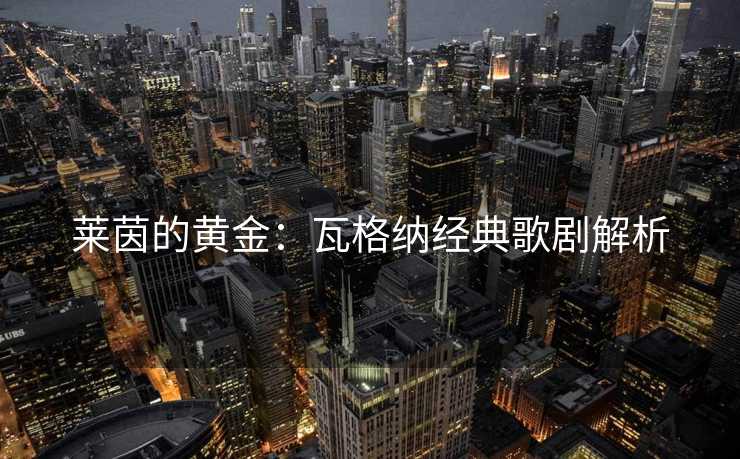 莱茵的黄金：瓦格纳经典歌剧解析