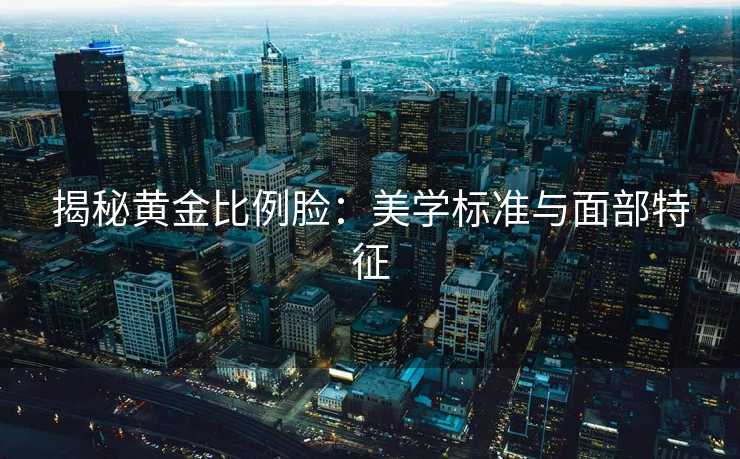 揭秘黄金比例脸：美学标准与面部特征