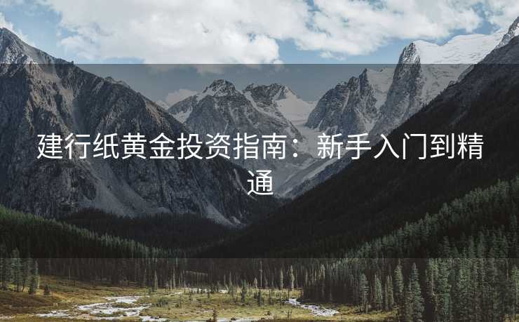 建行纸黄金投资指南：新手入门到精通
