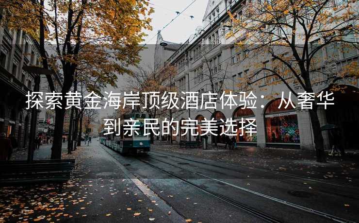 探索黄金海岸顶级酒店体验：从奢华到亲民的完美选择