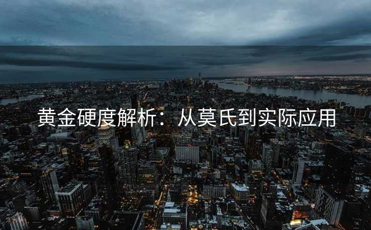 黄金硬度解析：从莫氏到实际应用