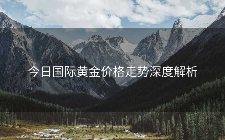 今日国际黄金价格走势深度解析