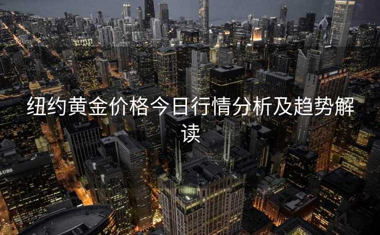 纽约黄金价格今日行情分析及趋势解读