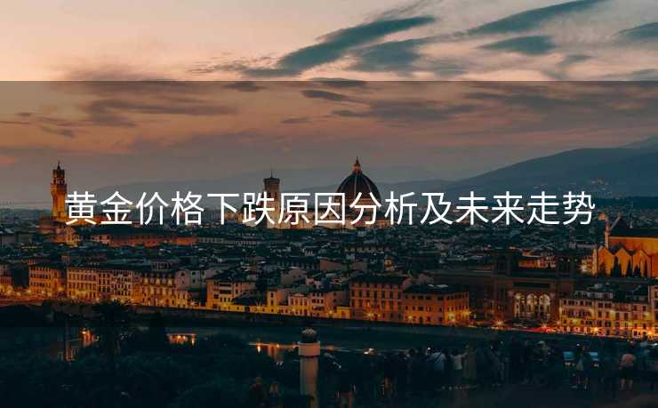 黄金价格下跌原因分析及未来走势