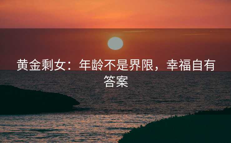 黄金剩女：年龄不是界限，幸福自有答案