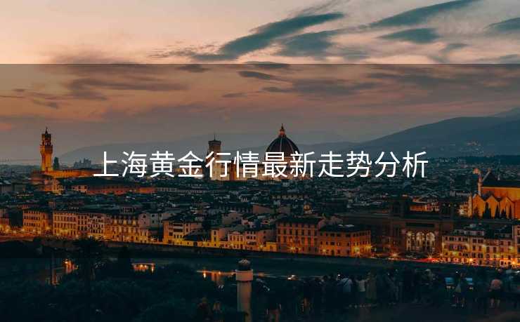 上海黄金行情最新走势分析