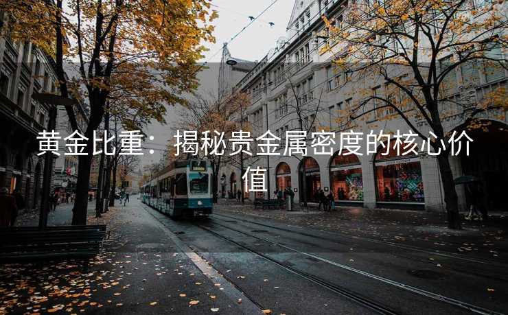 黄金比重：揭秘贵金属密度的核心价值