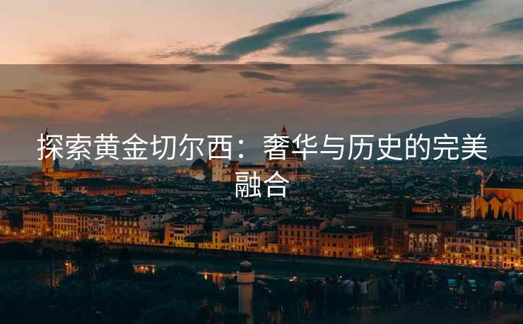 探索黄金切尔西：奢华与历史的完美融合