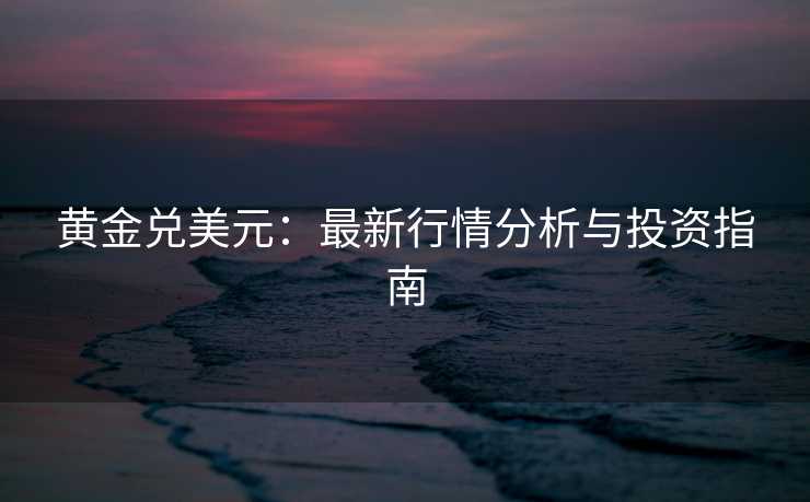 黄金兑美元：最新行情分析与投资指南