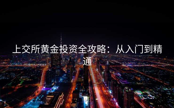 上交所黄金投资全攻略：从入门到精通