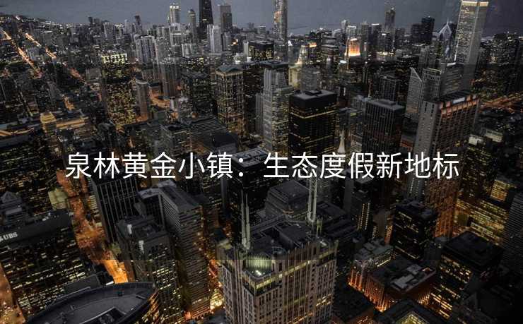 泉林黄金小镇：生态度假新地标