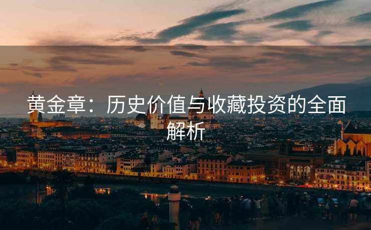 黄金章：历史价值与收藏投资的全面解析