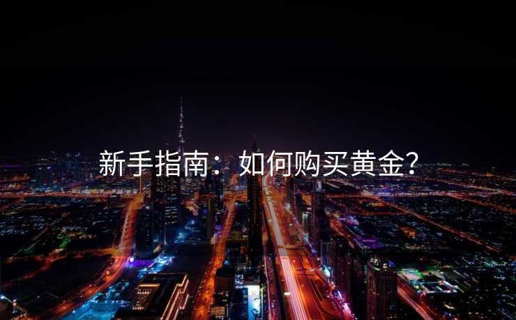 新手指南：如何购买黄金？