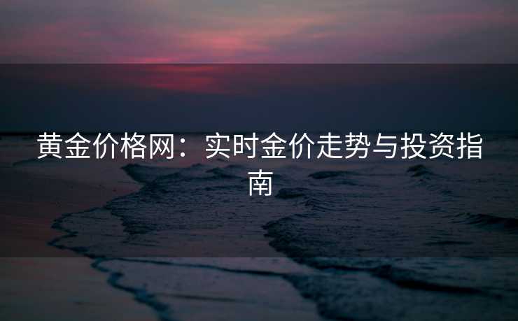 黄金价格网：实时金价走势与投资指南