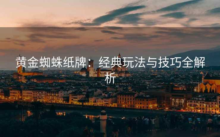 黄金蜘蛛纸牌：经典玩法与技巧全解析