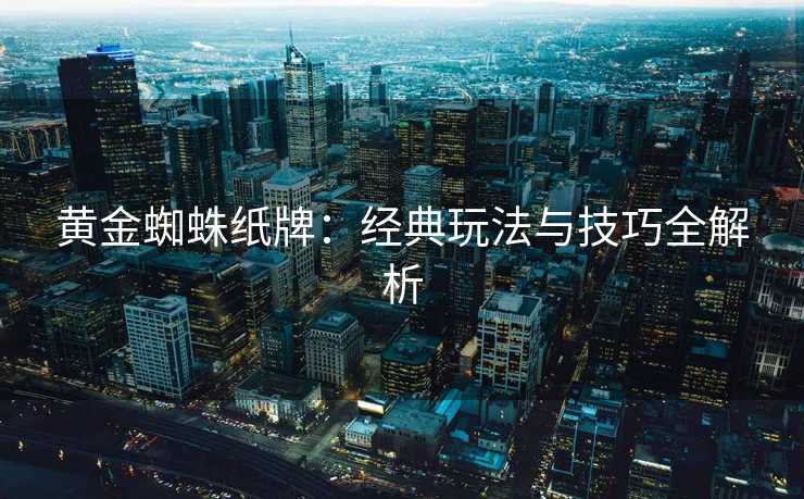 黄金蜘蛛纸牌：经典玩法与技巧全解析