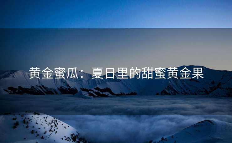 黄金蜜瓜：夏日里的甜蜜黄金果