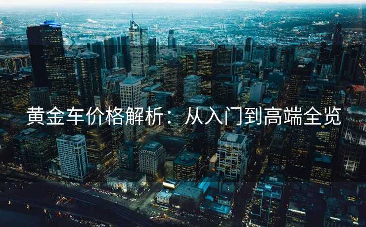 黄金车价格解析：从入门到高端全览