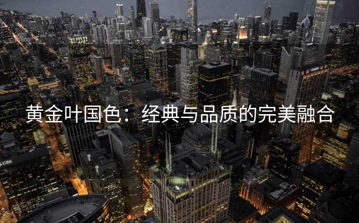 黄金叶国色：经典与品质的完美融合
