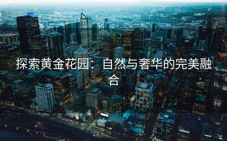 探索黄金花园：自然与奢华的完美融合