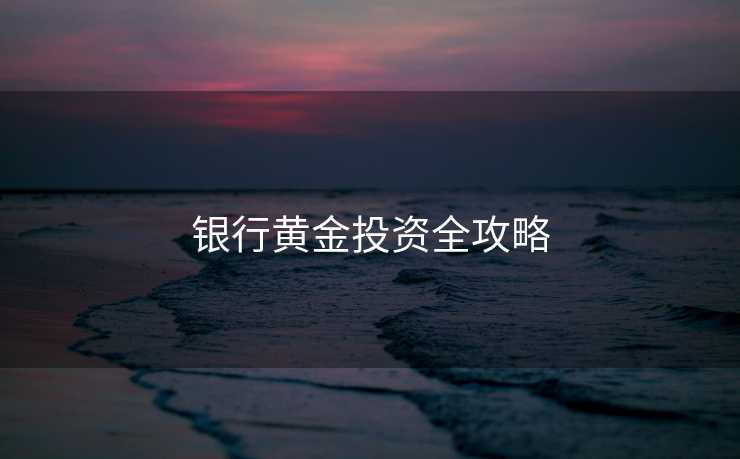 银行黄金投资全攻略