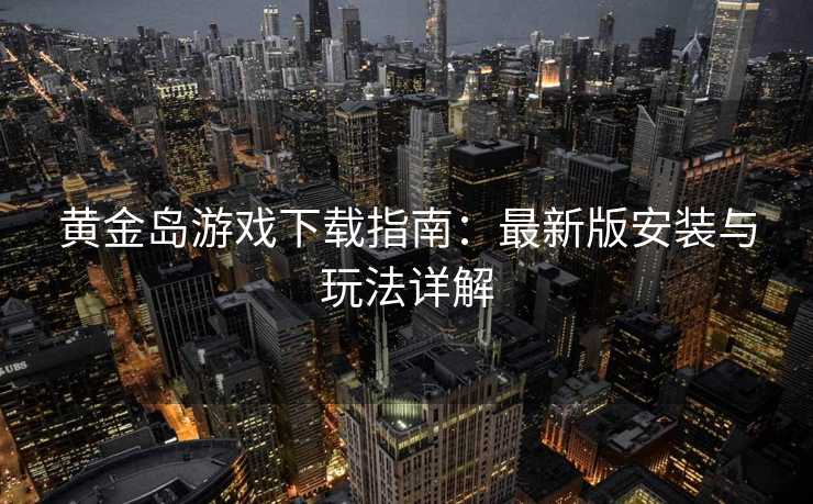 黄金岛游戏下载指南：最新版安装与玩法详解