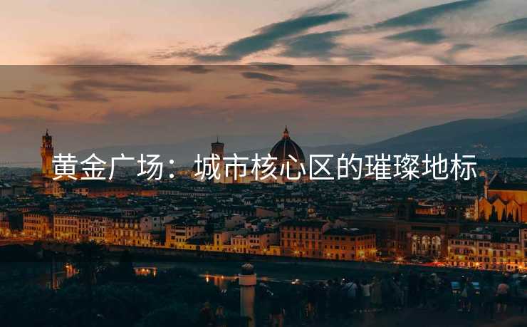 黄金广场：城市核心区的璀璨地标