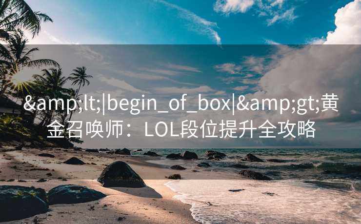 &lt;|begin_of_box|&gt;黄金召唤师：LOL段位提升全攻略