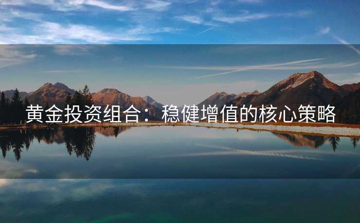 黄金投资组合：稳健增值的核心策略