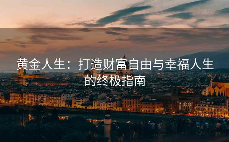 黄金人生：打造财富自由与幸福人生的终极指南