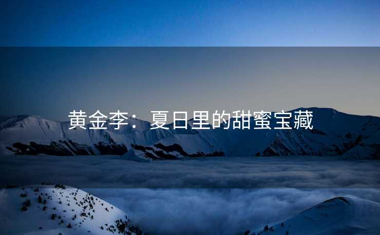 黄金李：夏日里的甜蜜宝藏